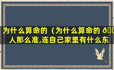 为什么算命的（为什么算命的 🐡 人那么准,连自己家里有什么东西都知道）